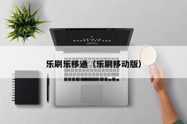 乐刷乐移通（乐刷移动版）