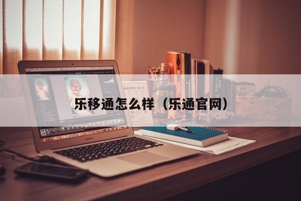 乐移通怎么样（乐通官网）
