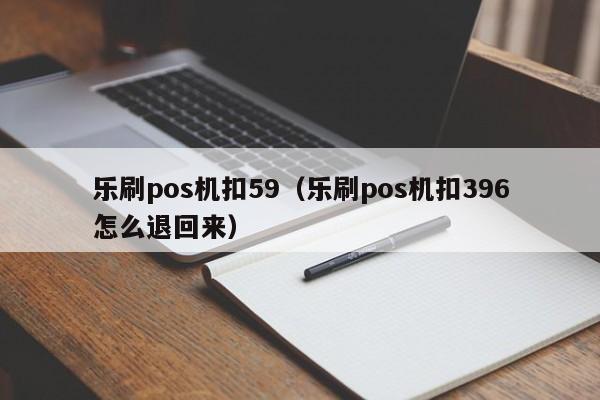 乐刷pos机扣59（乐刷pos机扣396怎么退回来）