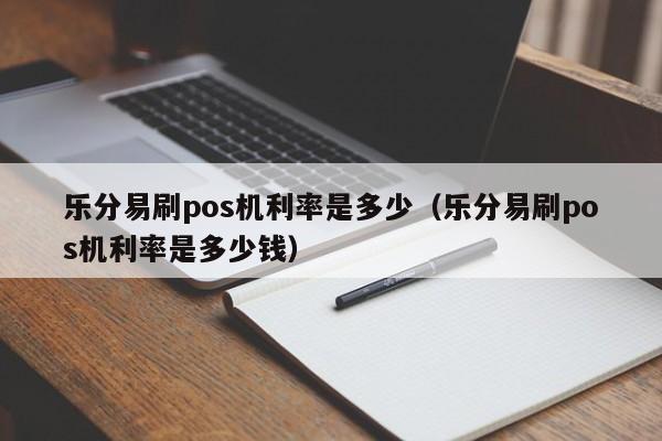 乐分易刷pos机利率是多少（乐分易刷pos机利率是多少钱）
