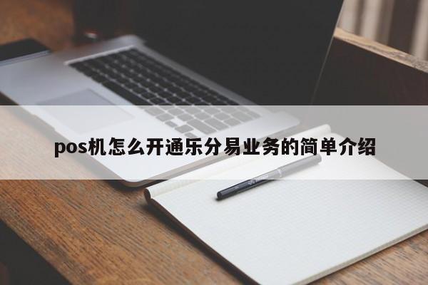 pos机怎么开通乐分易业务的简单介绍