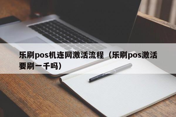 乐刷pos机连网激活流程（乐刷pos激活要刷一千吗）