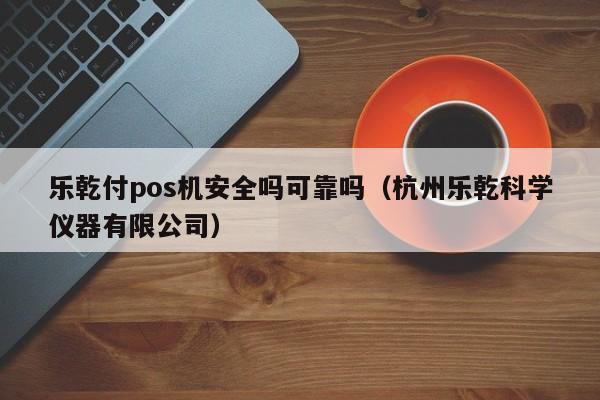 乐乾付pos机安全吗可靠吗（杭州乐乾科学仪器有限公司）