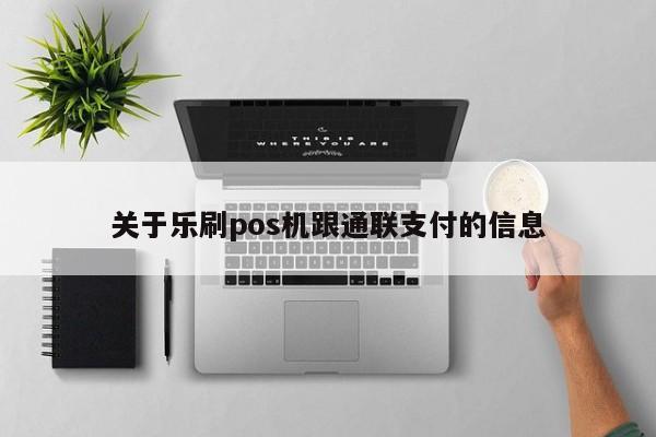 关于乐刷pos机跟通联支付的信息