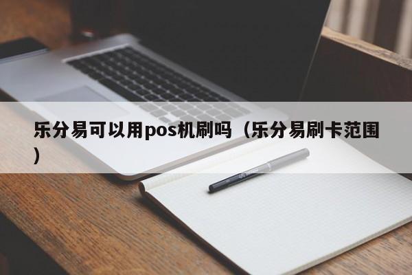 乐分易可以用pos机刷吗（乐分易刷卡范围）