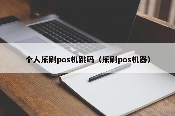 个人乐刷pos机跳码（乐刷pos机器）