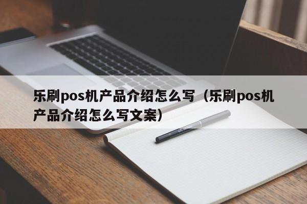 乐刷pos机产品介绍怎么写（乐刷pos机产品介绍怎么写文案）