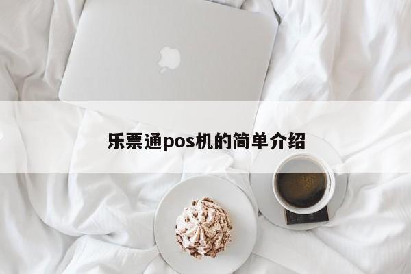 乐票通pos机的简单介绍