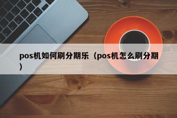 pos机如何刷分期乐（pos机怎么刷分期）
