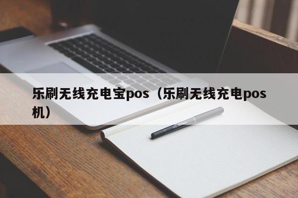 乐刷无线充电宝pos（乐刷无线充电pos机）