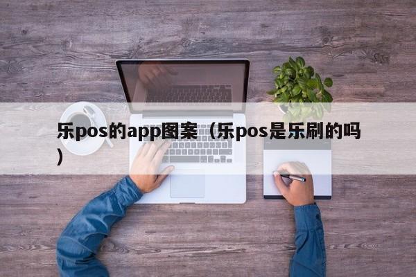 乐pos的app图案（乐pos是乐刷的吗）