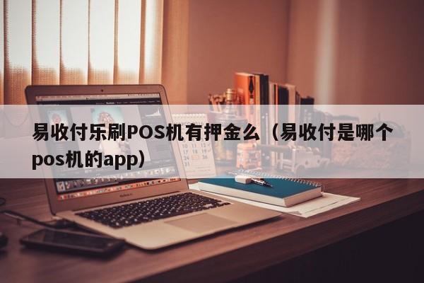 易收付乐刷POS机有押金么（易收付是哪个pos机的app）