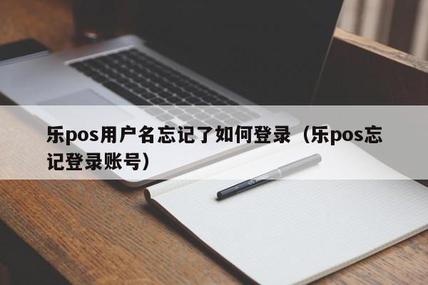 乐pos用户名忘记了如何登录（乐pos忘记登录账号）