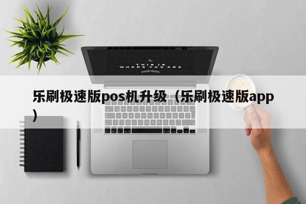 乐刷极速版pos机升级（乐刷极速版app）