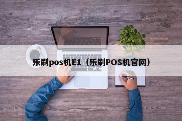 乐刷pos机E1（乐刷POS机官网）