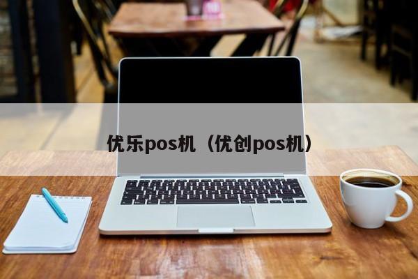 优乐pos机（优创pos机）