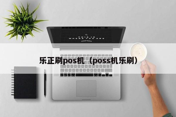 乐正刷pos机（poss机乐刷）
